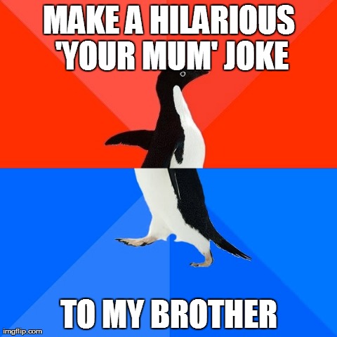 Socially Awesome Awkward Penguin Meme | MAKE A HILARIOUS 'YOUR MUM' JOKE TO MY BROTHER | image tagged in memes,socially awesome awkward penguin,AdviceAnimals | made w/ Imgflip meme maker
