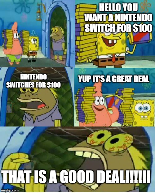 Chocolate Spongebob Meme | HELLO YOU WANT A NINTENDO SWITCH FOR $100; YUP IT'S A GREAT DEAL; NINTENDO SWITCHES FOR $100; THAT IS A GOOD DEAL!!!!!! | image tagged in memes,chocolate spongebob | made w/ Imgflip meme maker