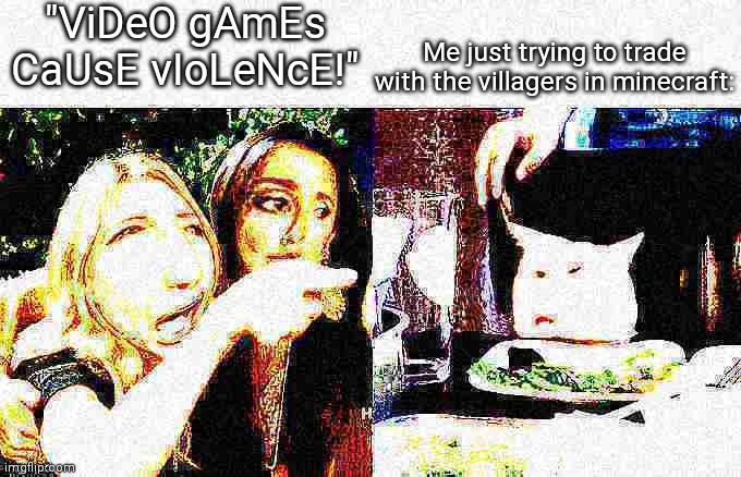 Deep fried Crying lady | "ViDeO gAmEs CaUsE vIoLeNcE!"; Me just trying to trade with the villagers in minecraft: | image tagged in deep fried crying lady | made w/ Imgflip meme maker