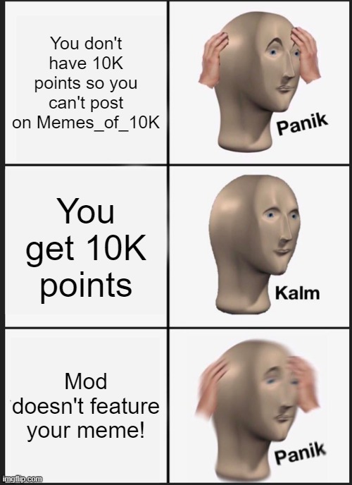 OH NO!!! | You don't have 10K points so you can't post on Memes_of_10K; You get 10K points; Mod doesn't feature your meme! | image tagged in memes,panik kalm panik | made w/ Imgflip meme maker