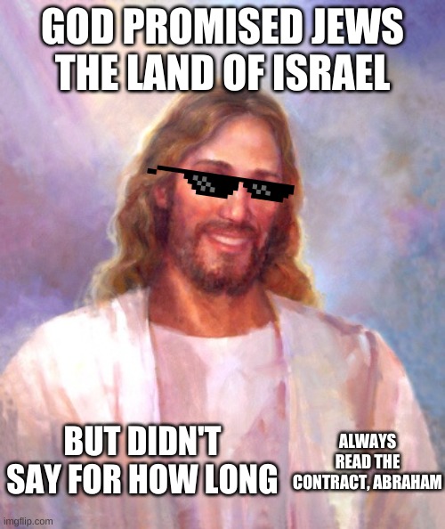Smiling Jesus | GOD PROMISED JEWS THE LAND OF ISRAEL; BUT DIDN'T SAY FOR HOW LONG; ALWAYS READ THE CONTRACT, ABRAHAM | image tagged in memes,smiling jesus | made w/ Imgflip meme maker