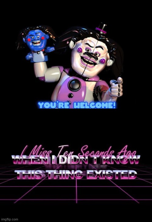 I miss ten seconds ago | image tagged in fnaf sister location,i miss ten seconds ago,unsee juice,can't unsee,what can i say except you're welcome | made w/ Imgflip meme maker