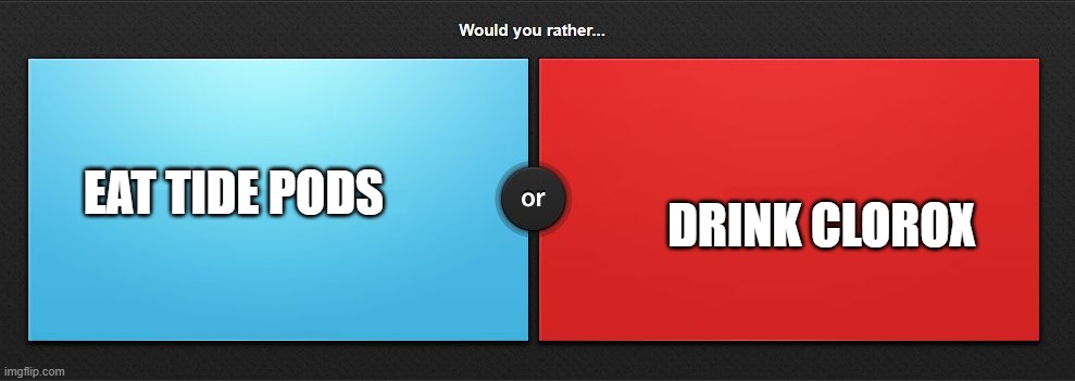 Would you rather | DRINK CLOROX; EAT TIDE PODS | image tagged in would you rather | made w/ Imgflip meme maker