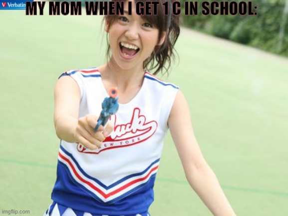 i swear she will pull trigger if i don't get work done | MY MOM WHEN I GET 1 C IN SCHOOL: | image tagged in memes,yuko with gun | made w/ Imgflip meme maker