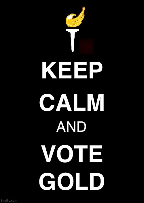 a black blank | KEEP; CALM; AND; VOTE; GOLD | image tagged in a black blank,keep calm | made w/ Imgflip meme maker
