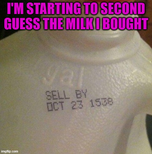 Got milk? | I'M STARTING TO SECOND GUESS THE MILK I BOUGHT | image tagged in memes,milk,funny,food,expired | made w/ Imgflip meme maker