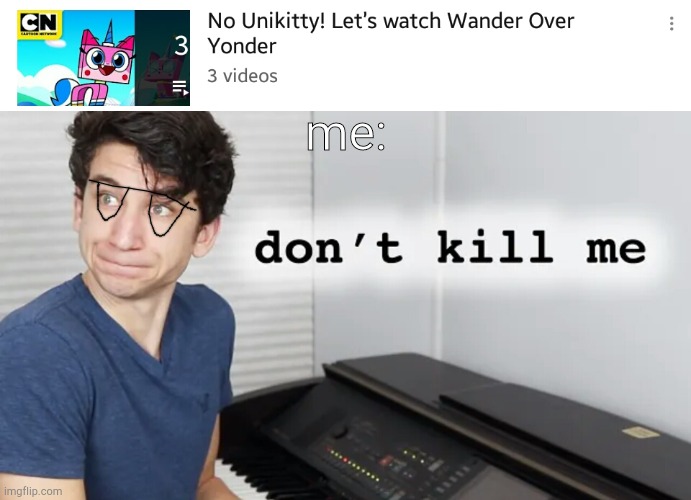 This playlist is will meaning myself | me: | image tagged in unikitty,wander over yonder,fake manuel,disney,cartoon network,manuel | made w/ Imgflip meme maker