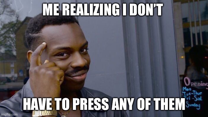 Roll Safe Think About It Meme | ME REALIZING I DON’T HAVE TO PRESS ANY OF THEM | image tagged in memes,roll safe think about it | made w/ Imgflip meme maker