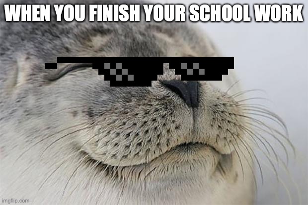 Satisfied Seal | WHEN YOU FINISH YOUR SCHOOL WORK | image tagged in memes,satisfied seal | made w/ Imgflip meme maker
