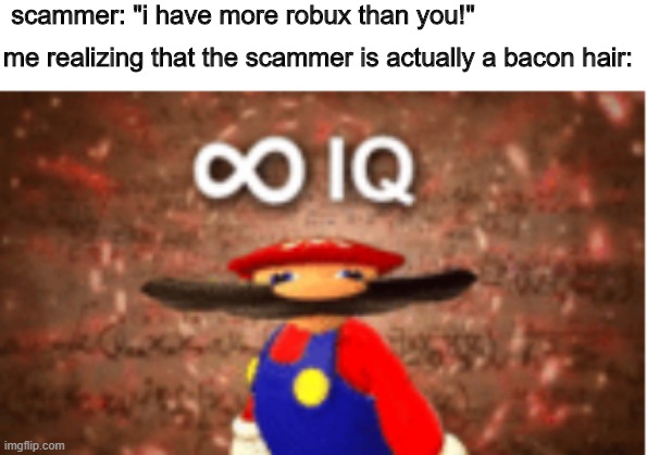 and this is why i don't trust scammers even if they're bacon hairs and stuff | scammer: "i have more robux than you!"; me realizing that the scammer is actually a bacon hair: | image tagged in infinite iq,roblox,bacon hair,scammer,robux | made w/ Imgflip meme maker