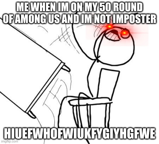Table Flip Guy | ME WHEN IM ON MY 50 ROUND OF AMONG US AND IM NOT IMPOSTER; HIUEFWHOFWIUKFYGIYHGFWE | image tagged in memes,table flip guy | made w/ Imgflip meme maker