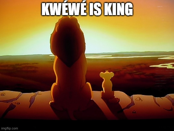 kwéwé forever | KWÉWÉ IS KING | image tagged in memes,lion king | made w/ Imgflip meme maker