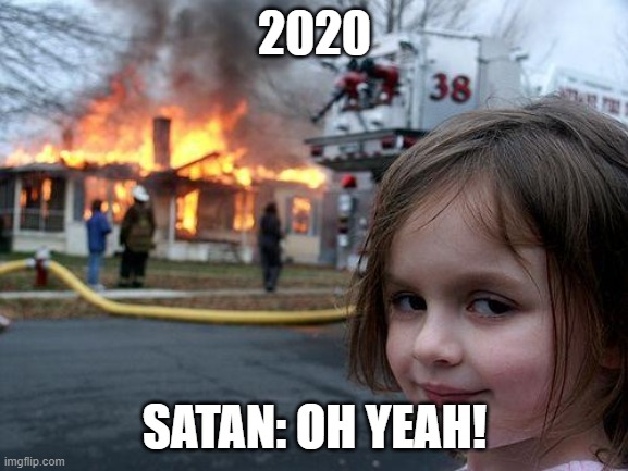 Disaster Girl | 2020; SATAN: OH YEAH! | image tagged in memes,disaster girl | made w/ Imgflip meme maker