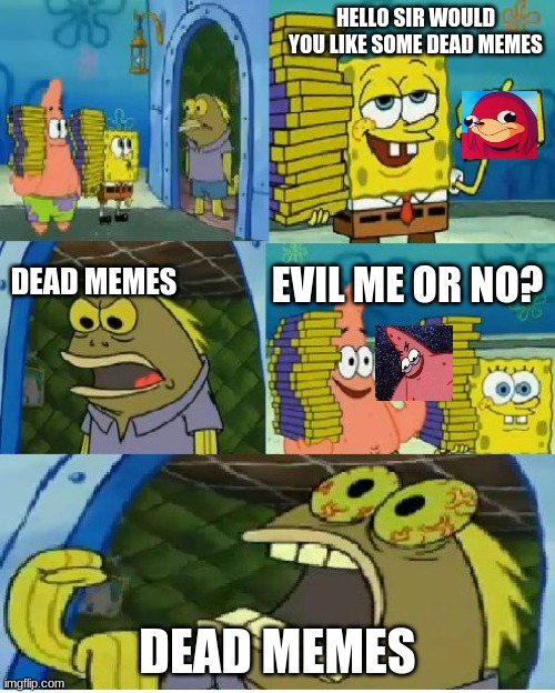 all the dead memes  i can think of | HELLO SIR WOULD YOU LIKE SOME DEAD MEMES; DEAD MEMES; EVIL ME OR NO? DEAD MEMES | image tagged in memes,chocolate spongebob,ugandan knuckles,evil patrick | made w/ Imgflip meme maker