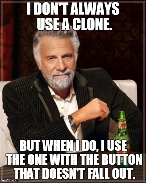 The Most Interesting Man In The World Meme | I DON'T ALWAYS USE A CLONE. BUT WHEN I DO, I USE THE ONE WITH THE BUTTON THAT DOESN'T FALL OUT. | image tagged in memes,the most interesting man in the world | made w/ Imgflip meme maker