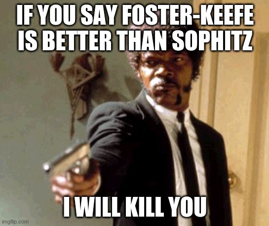 Say That Again I Dare You | IF YOU SAY FOSTER-KEEFE IS BETTER THAN SOPHITZ; I WILL KILL YOU | image tagged in memes,say that again i dare you | made w/ Imgflip meme maker