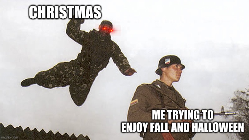 Soldier jump spetznaz | CHRISTMAS; ME TRYING TO ENJOY FALL AND HALLOWEEN | image tagged in christmas too early,christmas,fall,halloween,spoopy | made w/ Imgflip meme maker