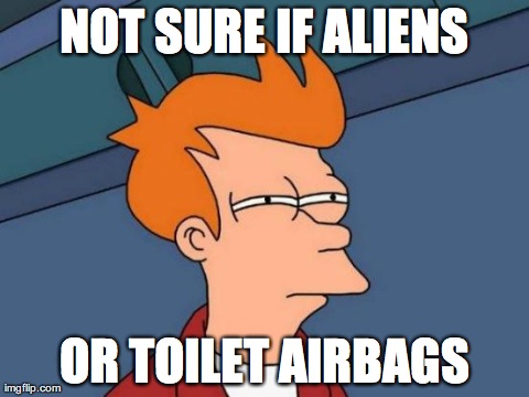 Futurama Fry Meme | NOT SURE IF ALIENS OR TOILET AIRBAGS | image tagged in memes,futurama fry | made w/ Imgflip meme maker