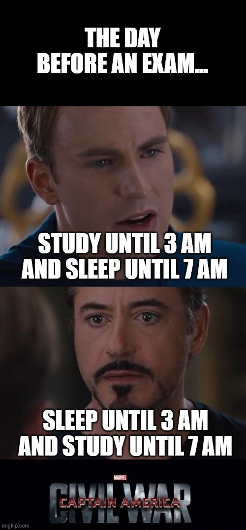 Either way, you are done | THE DAY BEFORE AN EXAM... STUDY UNTIL 3 AM AND SLEEP UNTIL 7 AM; SLEEP UNTIL 3 AM AND STUDY UNTIL 7 AM | image tagged in memes,marvel civil war,studying,exams | made w/ Imgflip meme maker