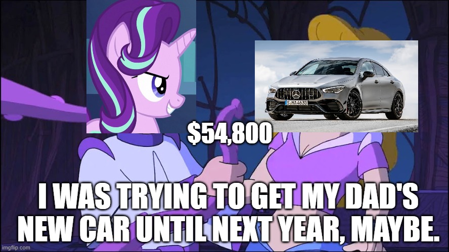 Buying new Mercedes Coupe of sedan. | $54,800; I WAS TRYING TO GET MY DAD'S NEW CAR UNTIL NEXT YEAR, MAYBE. | image tagged in starlight glimmer,my little pony friendship is magic,futurama,mercedes,cars,funny memes | made w/ Imgflip meme maker