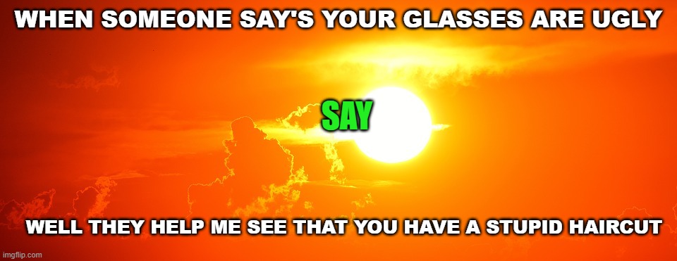Burns about glasses | WHEN SOMEONE SAY'S YOUR GLASSES ARE UGLY; SAY; WELL THEY HELP ME SEE THAT YOU HAVE A STUPID HAIRCUT | image tagged in sunset template | made w/ Imgflip meme maker