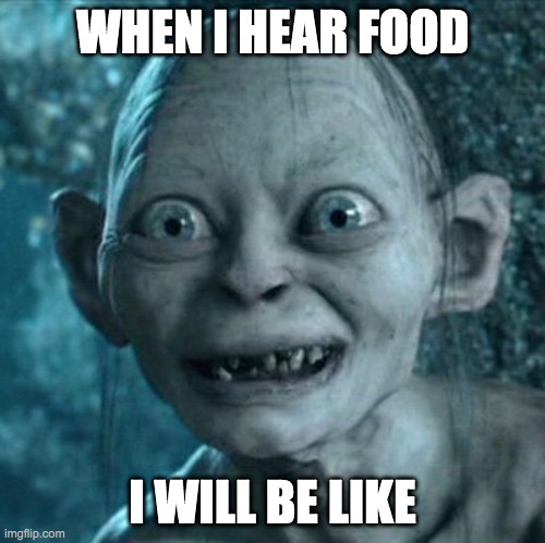 Gollum | WHEN I HEAR FOOD; I WILL BE LIKE | image tagged in memes,gollum | made w/ Imgflip meme maker
