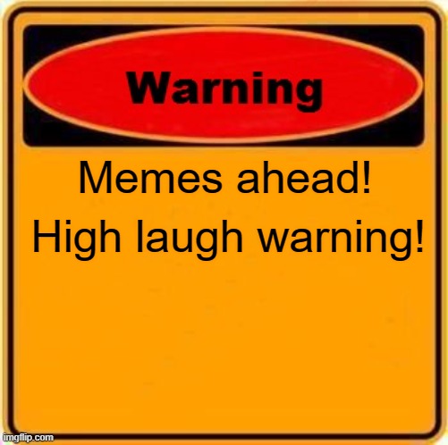 Warning! Memes Ahead! | Memes ahead! High laugh warning! | image tagged in memes,warning sign | made w/ Imgflip meme maker