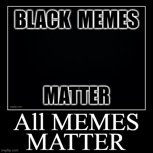 image tagged in funny,demotivationals,all memes matter,black memes matter | made w/ Imgflip demotivational maker