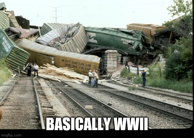 Train Wreck | BASICALLY WWII | image tagged in train wreck | made w/ Imgflip meme maker