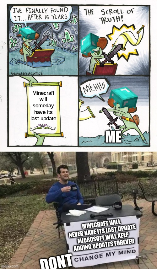 Please don't change my mind | Minecraft will someday have its last update; ME; MINECRAFT WILL NEVER HAVE ITS LAST UPDATE MICROSOFT WILL KEEP ADDING UPDATES FOREVER; DONT | image tagged in memes,the scroll of truth,change my mind | made w/ Imgflip meme maker