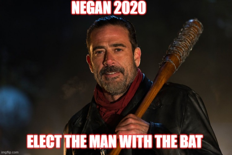 Negan 2020 | NEGAN 2020; ELECT THE MAN WITH THE BAT | image tagged in negan and lucille,negan,walking dead negan | made w/ Imgflip meme maker