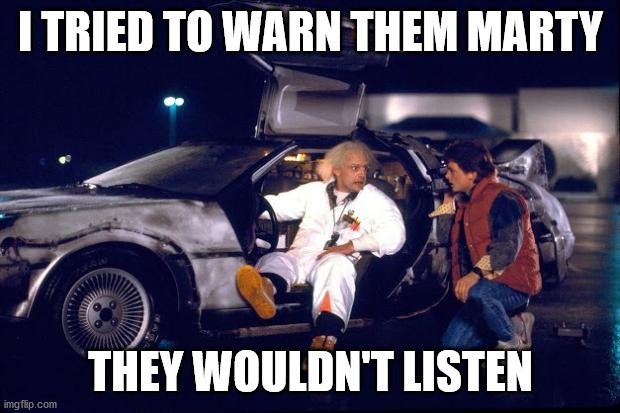 Back to the future | I TRIED TO WARN THEM MARTY THEY WOULDN'T LISTEN | image tagged in back to the future | made w/ Imgflip meme maker