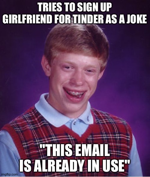 NOOOOOOO | TRIES TO SIGN UP GIRLFRIEND FOR TINDER AS A JOKE; "THIS EMAIL IS ALREADY IN USE" | image tagged in memes,bad luck brian | made w/ Imgflip meme maker