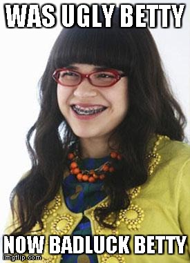 WAS UGLY BETTY NOW BADLUCK BETTY | image tagged in bad luck betty | made w/ Imgflip meme maker