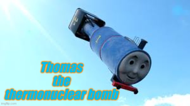 He do be thermonuclear tho | Thomas the thermonuclear bomb | image tagged in r i p | made w/ Imgflip meme maker