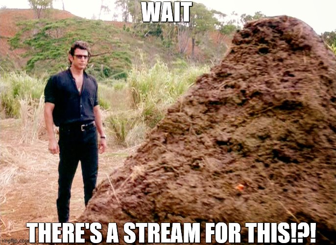 wtf XD why is there a stream for this!?! | WAIT; THERE'S A STREAM FOR THIS!?! | image tagged in memes poop jurassic park | made w/ Imgflip meme maker