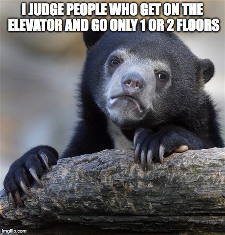 Confession Bear Meme | I JUDGE PEOPLE WHO GET ON THE ELEVATOR AND GO ONLY 1 OR 2 FLOORS | image tagged in memes,confession bear,AdviceAnimals | made w/ Imgflip meme maker