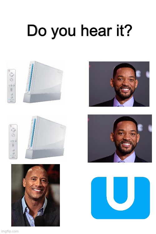 can you hear it? | Do you hear it? | image tagged in blank white template,wii,wii u,will smith,the rock,do you have the slightest idea how little that narrows it down | made w/ Imgflip meme maker