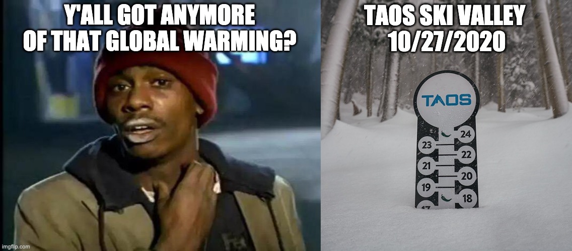 Climate Change / Climate Change | Y'ALL GOT ANYMORE OF THAT GLOBAL WARMING? TAOS SKI VALLEY 
10/27/2020 | image tagged in memes,y'all got any more of that,ski new mexico,taos,tsv,climate change | made w/ Imgflip meme maker