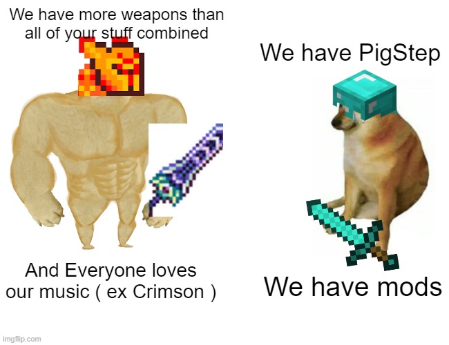 Terraria better | We have more weapons than all of your stuff combined; We have PigStep; And Everyone loves our music ( ex Crimson ); We have mods | image tagged in memes,buff doge vs cheems | made w/ Imgflip meme maker