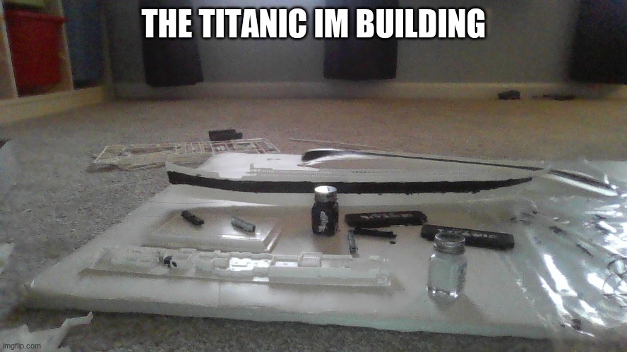 Model titanic | THE TITANIC IM BUILDING | image tagged in memes,titanic | made w/ Imgflip meme maker