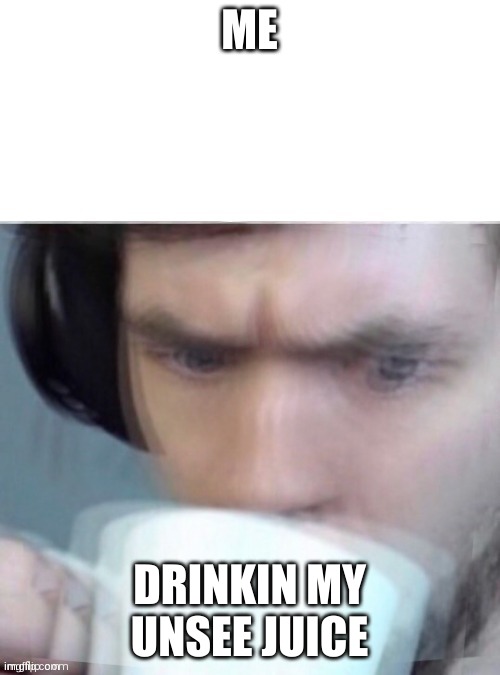 ME; DRINKIN MY UNSEE JUICE | made w/ Imgflip meme maker