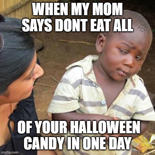 Third World Skeptical Kid | WHEN MY MOM SAYS DONT EAT ALL; OF YOUR HALLOWEEN CANDY IN ONE DAY | image tagged in memes,third world skeptical kid | made w/ Imgflip meme maker