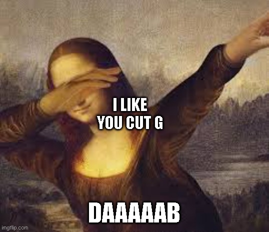 jk | I LIKE YOU CUT G; DAAAAAB | image tagged in jk | made w/ Imgflip meme maker