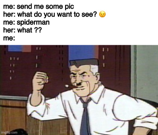 J Jonah Jameson Spiderman | me: send me some pic
her: what do you want to see? 😉
me: spiderman
her: what ??
me: | image tagged in j jonah jameson spiderman,spiderman,pic,girl,boy,chat | made w/ Imgflip meme maker