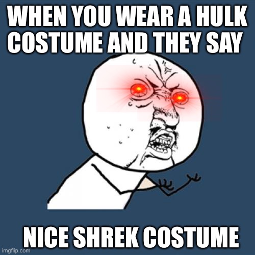 Y U No | WHEN YOU WEAR A HULK COSTUME AND THEY SAY; NICE SHREK COSTUME | image tagged in memes,y u no,halloween | made w/ Imgflip meme maker