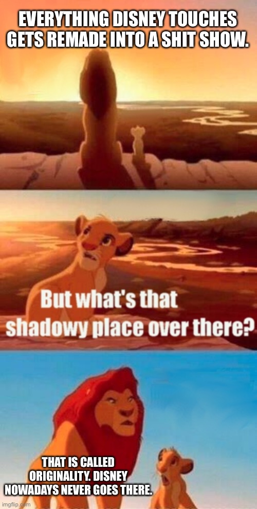 Disney remakes suck | EVERYTHING DISNEY TOUCHES GETS REMADE INTO A SHIT SHOW. THAT IS CALLED ORIGINALITY. DISNEY NOWADAYS NEVER GOES THERE. | image tagged in memes,simba shadowy place,disney,shit,movie,lion king | made w/ Imgflip meme maker