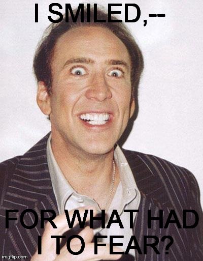 I SMILED,-- FOR WHAT HAD I TO FEAR? | image tagged in nicholas cage | made w/ Imgflip meme maker
