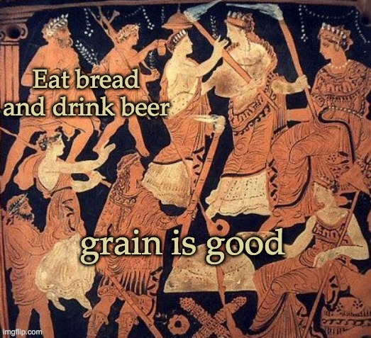 The Mysteries -- maybe not so mysterious | Eat bread
and drink beer; grain is good | image tagged in mystery,cult,demeter,greece,ancient,memes | made w/ Imgflip meme maker