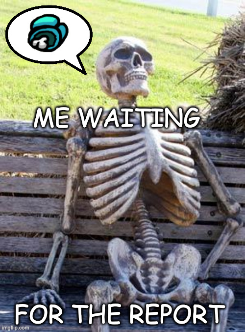 Waiting..... | ME WAITING; FOR THE REPORT | image tagged in memes,waiting skeleton,among us,imposter,dead body reported,emergency meeting among us | made w/ Imgflip meme maker